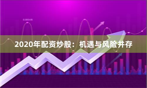 2020年配资炒股：机遇与风险并存
