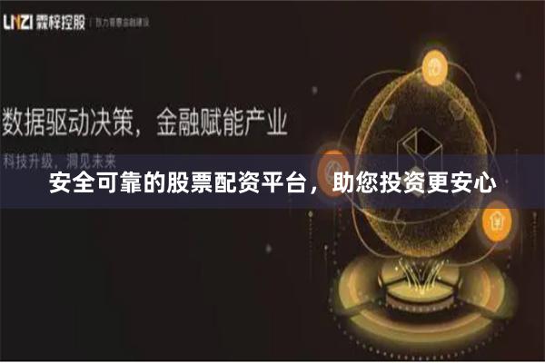 安全可靠的股票配资平台，助您投资更安心