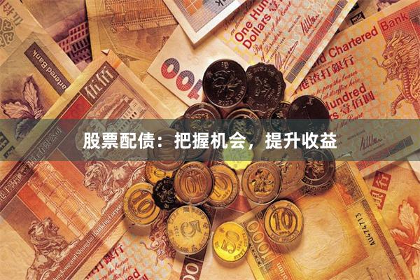 股票配债：把握机会，提升收益