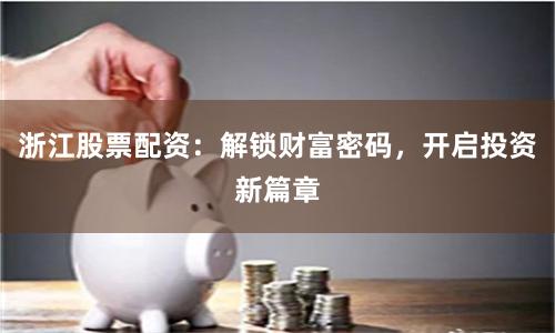 浙江股票配资：解锁财富密码，开启投资新篇章