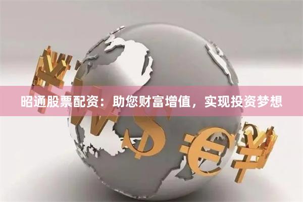 昭通股票配资：助您财富增值，实现投资梦想