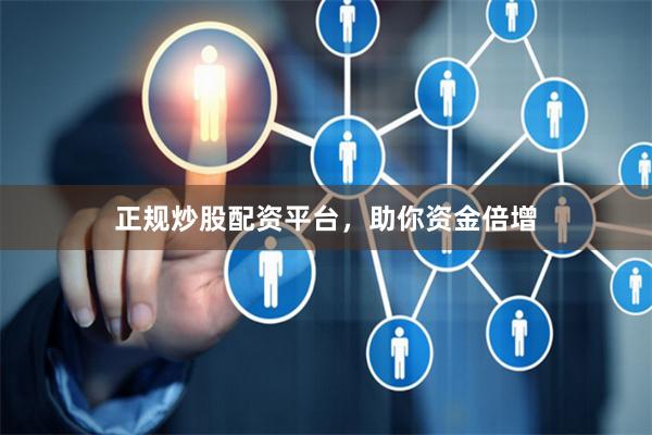 正规炒股配资平台，助你资金倍增