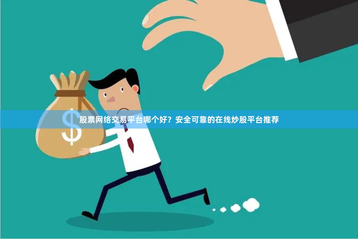 股票网络交易平台哪个好？安全可靠的在线炒股平台推荐
