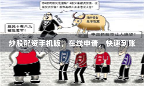 炒股配资手机版，在线申请，快速到账
