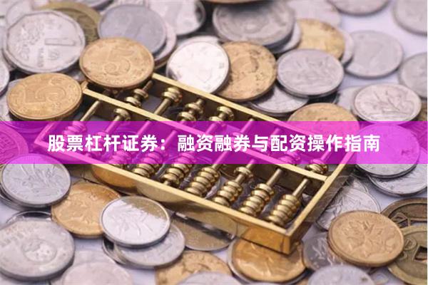 股票杠杆证券：融资融券与配资操作指南