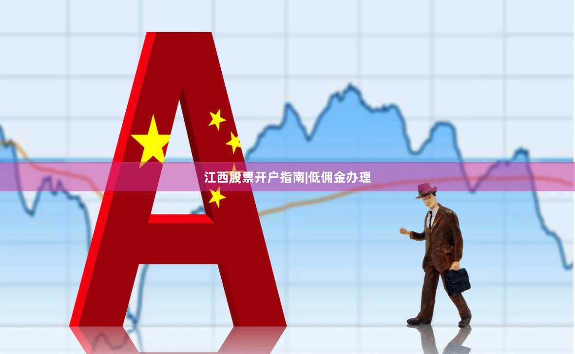 江西股票开户指南|低佣金办理
