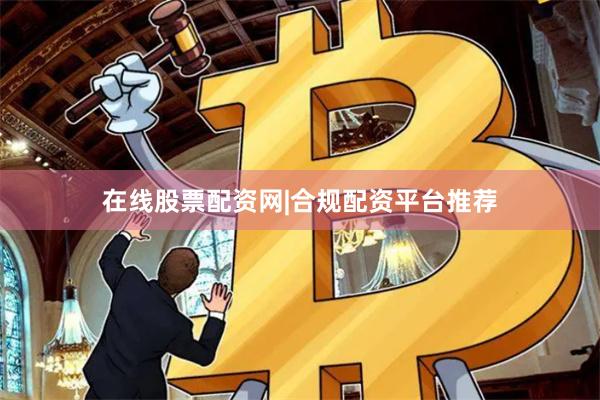 在线股票配资网|合规配资平台推荐