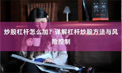 炒股杠杆怎么加？详解杠杆炒股方法与风险控制