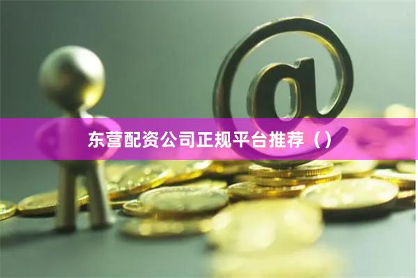 东营配资公司正规平台推荐（）