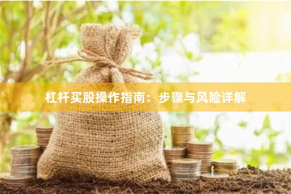杠杆买股操作指南：步骤与风险详解