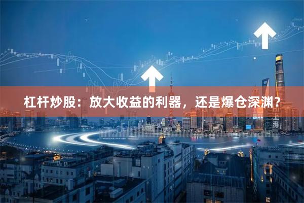 杠杆炒股：放大收益的利器，还是爆仓深渊？