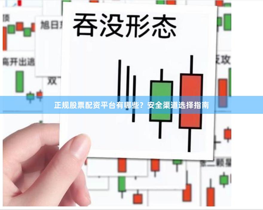 正规股票配资平台有哪些？安全渠道选择指南